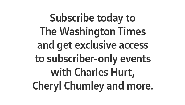 Subscribe today to The Washington Times and get exclusive access to subscriber-only events with Charles Hurt, Cheryl Chumley and more.