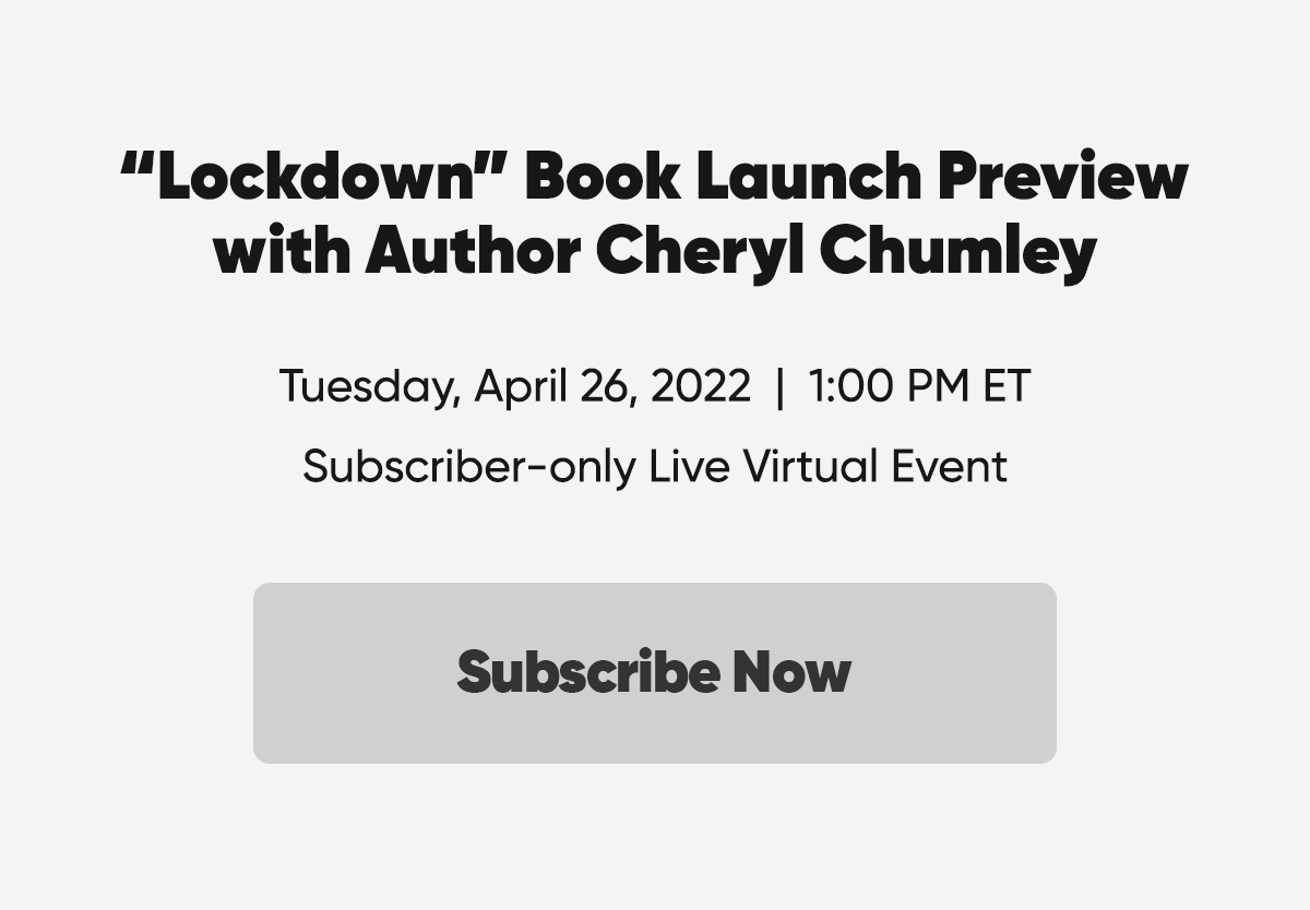 Lockdown Book Launch Preview with Author Cheryl Chumley. Tuesday, April 26, 2022 at 1 PM ET. Subscriber-only Live Virtual Event. Subscribe Now.