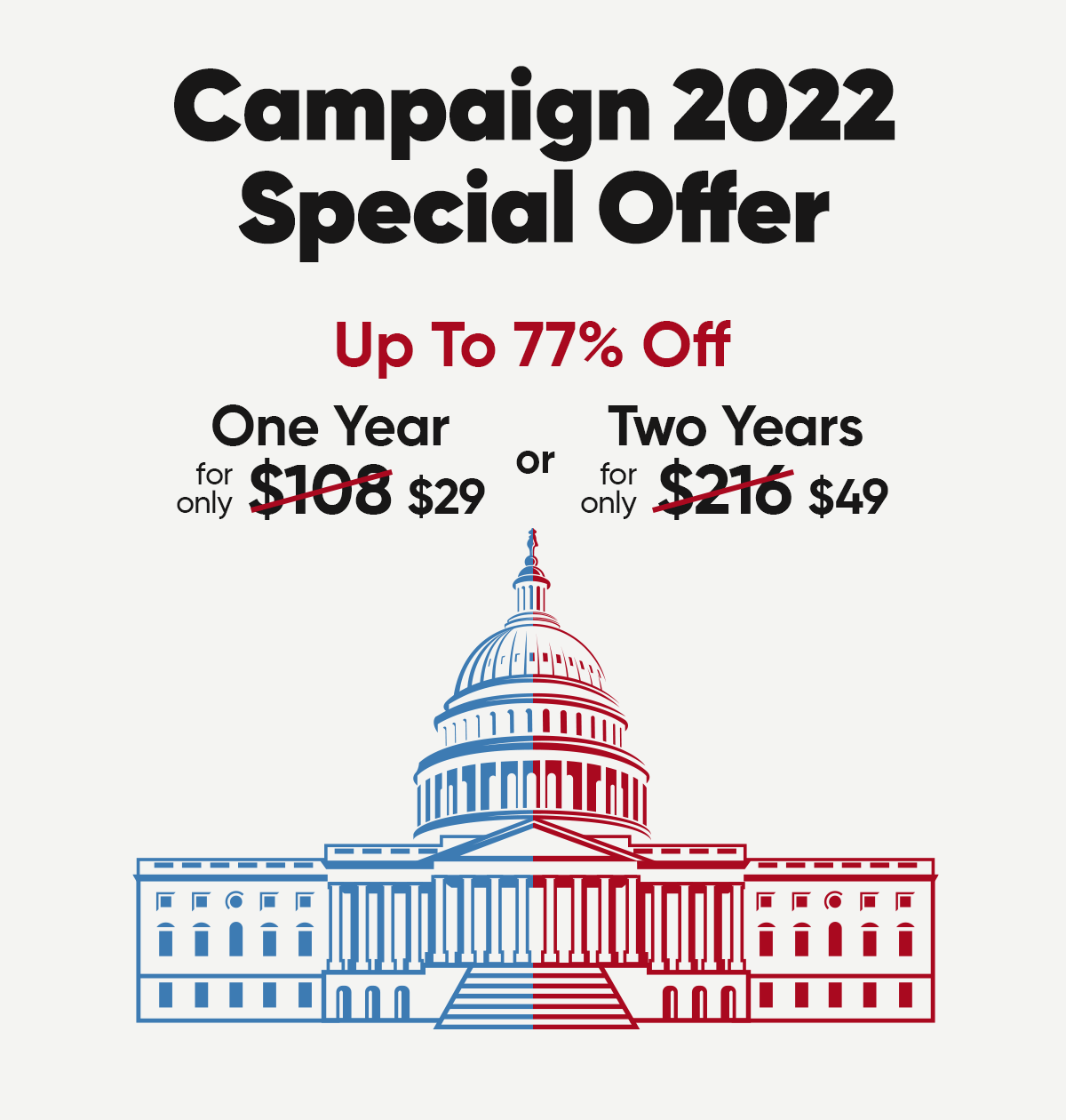 Campaign 2022 Special Offer. Up to 77% off. One year for only $29 or Two Years for only $49.