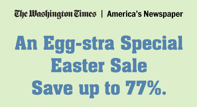 The Washington Times | America's Newspaper. An Egg-stra Special Easter Sale. Save up to 77%.