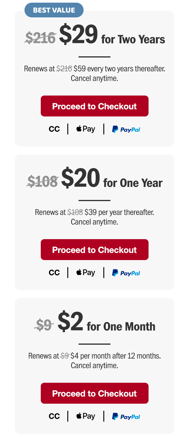 $29 for two years. Renews at $59 every two years thereafter. Or $20 for one year. Renews at $39 per year thereafter. Or $2 for one month. Renews at $4 per month after 12 months. Cancel anytime. Proceed to checkout.