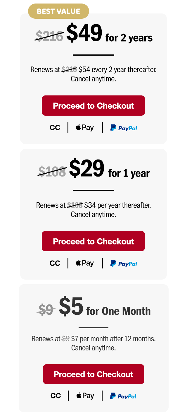 $49 for two years. Renews at $54 every two years thereafter. Or $29 for one year. Renews at $34 per year thereafter. Or $5 for one month. Renews at $7 per month after 12 months. Cancel anytime. Proceed to checkout.