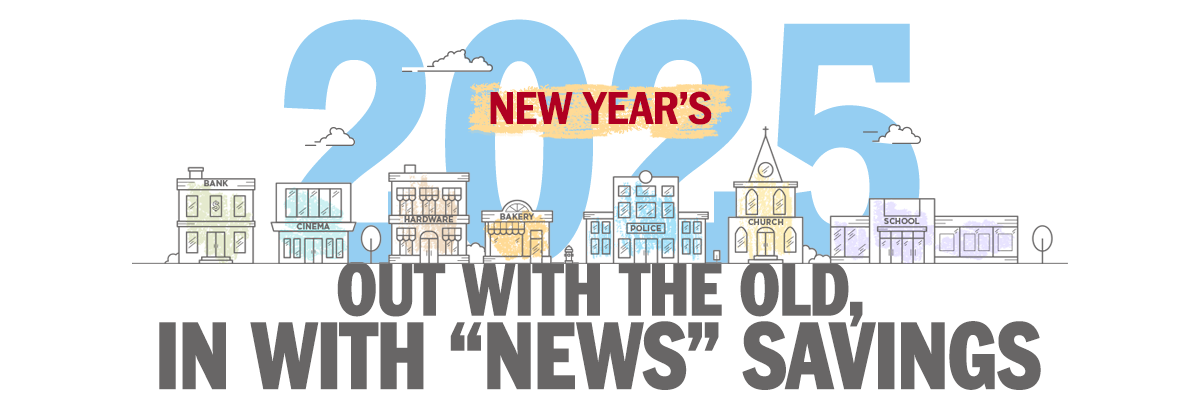 New Year's 2025. Out with the old, in with News savings.