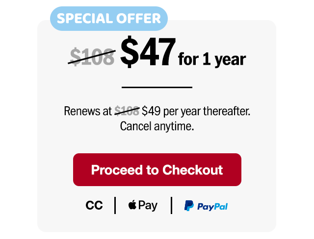 Special Offer. $47 for one year. Renews at $49 per year thereafter. Cancel anytime. Proceed to checkout.